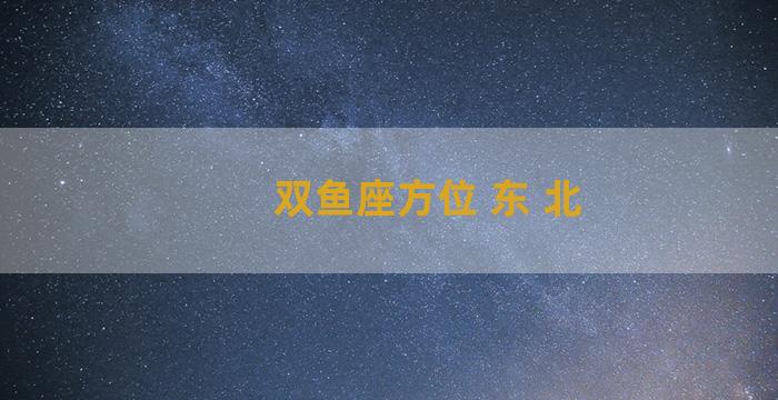 双鱼座方位 东 北